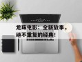 龙珠电影：全新故事，绝不重复的经典！