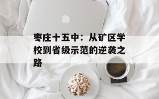 枣庄十五中：从矿区学校到省级示范的逆袭之路