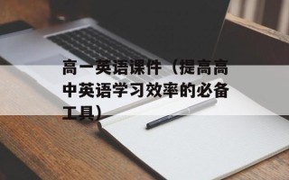 高一英语课件（提高高中英语学习效率的必备工具）
