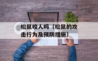 松鼠咬人吗（松鼠的攻击行为及预防措施）