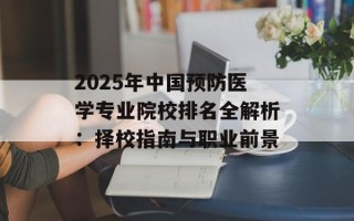 2025年中国预防医学专业院校排名全解析：择校指南与职业前景