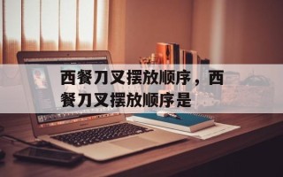 西餐刀叉摆放顺序，西餐刀叉摆放顺序是