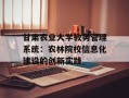 甘肃农业大学教务管理系统：农林院校信息化建设的创新实践