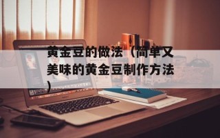 黄金豆的做法（简单又美味的黄金豆制作方法）