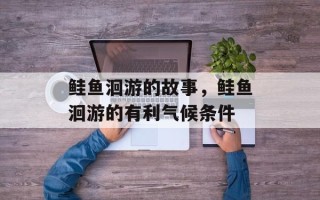 鲑鱼洄游的故事，鲑鱼洄游的有利气候条件