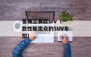 雪佛兰赛欧srv（一款性能出众的SUV车型）