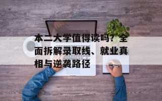 本二大学值得读吗？全面拆解录取线、就业真相与逆袭路径