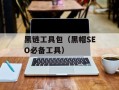 黑链工具包（黑帽SEO必备工具）