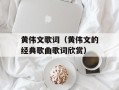 黄伟文歌词（黄伟文的经典歌曲歌词欣赏）