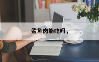 鲨鱼肉能吃吗，