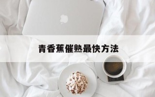青香蕉催熟最快方法