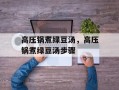 高压锅煮绿豆汤，高压锅煮绿豆汤步骤