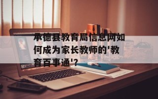 承德县教育局信息网如何成为家长教师的'教育百事通'？