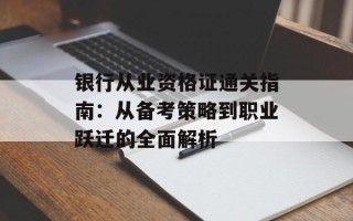 银行从业资格证通关指南：从备考策略到职业跃迁的全面解析