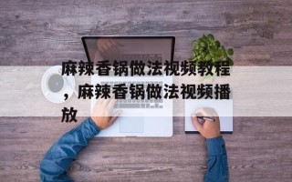 麻辣香锅做法视频教程，麻辣香锅做法视频播放