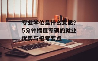 专业学位是什么意思？5分钟搞懂专硕的就业优势与报考要点