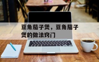 豆角茄子煲，豆角茄子煲的做法窍门