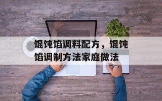 馄饨馅调料配方，馄饨馅调制方法家庭做法