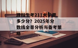 理科生考211大学要多少分？2025年分数线全景分析与备考策略