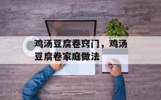 鸡汤豆腐卷窍门，鸡汤豆腐卷家庭做法