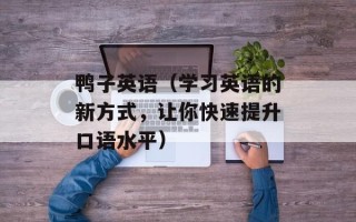 鸭子英语（学习英语的新方式，让你快速提升口语水平）