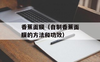 香蕉面膜（自制香蕉面膜的方法和功效）