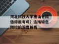 河北科技大学唐山分院值得报考吗？这所特色院校的深度解析