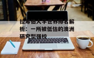 拉筹伯大学世界排名解析：一所被低估的澳洲研究型强校
