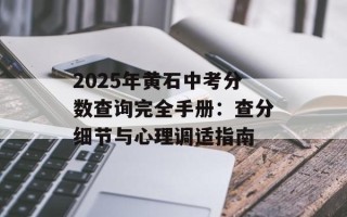 2025年黄石中考分数查询完全手册：查分细节与心理调适指南