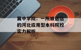 冀中学院：一所被低估的河北应用型本科院校实力解析