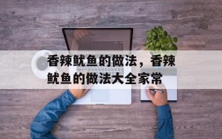 香辣鱿鱼的做法，香辣鱿鱼的做法大全家常