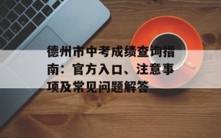 德州市中考成绩查询指南：官方入口、注意事项及常见问题解答