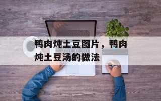 鸭肉炖土豆图片，鸭肉炖土豆汤的做法