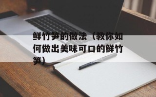 鲜竹笋的做法（教你如何做出美味可口的鲜竹笋）