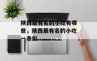 陕西最有名的小吃有哪些，陕西最有名的小吃一条街
