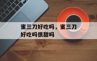 蜜三刀好吃吗，蜜三刀好吃吗很甜吗