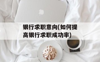 银行求职意向(如何提高银行求职成功率)