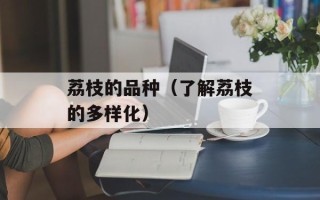 荔枝的品种（了解荔枝的多样化）