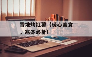 雪地烤红薯（暖心美食，寒冬必备）