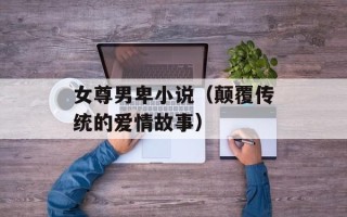 女尊男卑小说（颠覆传统的爱情故事）