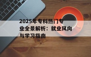 2025年专科热门专业全景解析：就业风向与学习指南