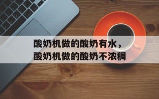酸奶机做的酸奶有水，酸奶机做的酸奶不浓稠