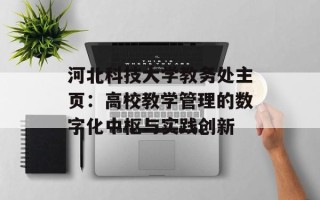 河北科技大学教务处主页：高校教学管理的数字化中枢与实践创新