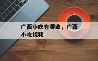 广西小吃有哪些，广西小吃视频
