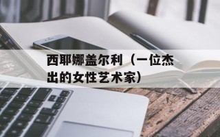 西耶娜盖尔利（一位杰出的女性艺术家）
