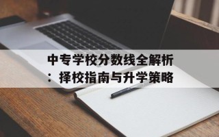 中专学校分数线全解析：择校指南与升学策略