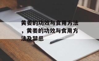 黄姜的功效与食用方法，黄姜的功效与食用方法及禁忌