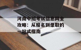 河南中招考试信息网全攻略：从报名到录取的一站式指南