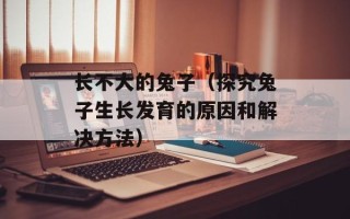 长不大的兔子（探究兔子生长发育的原因和解决方法）