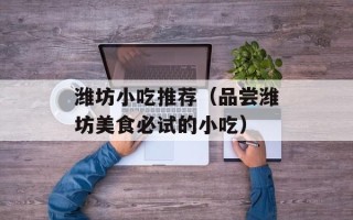 潍坊小吃推荐（品尝潍坊美食必试的小吃）